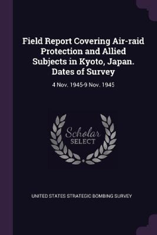 Field Report Covering Air-raid Protection and Allied Subjects in Kyoto, Japan. Dates of Survey: 4 Nov. 1945-9 Nov. 1945 by United States Strategic Bombing Survey