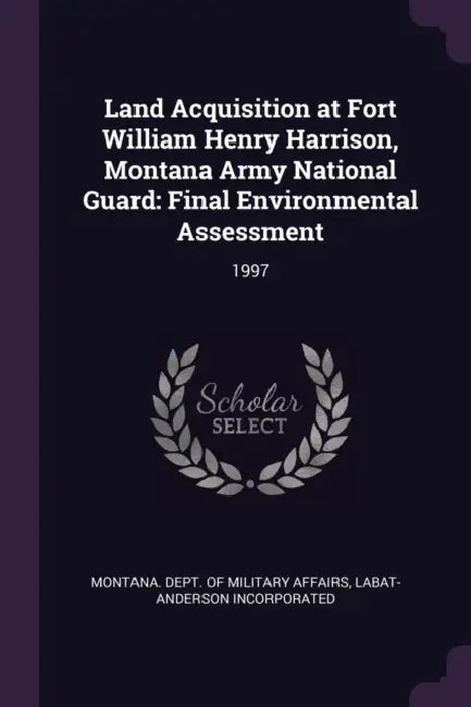 Land Acquisition at Fort William Henry Harrison, Montana Army National Guard: Final Environmental Assessment: 1997 by Montana Dept of Military Affairs, Labat-Anderson Incorporated