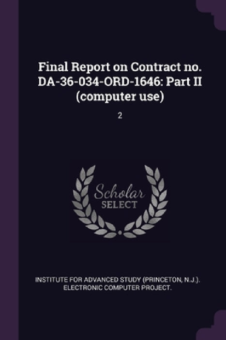 Final Report on Contract no. DA-36-034-ORD-1646: Part II (computer use): 2 by Institute for Advanced Study (Princeton
