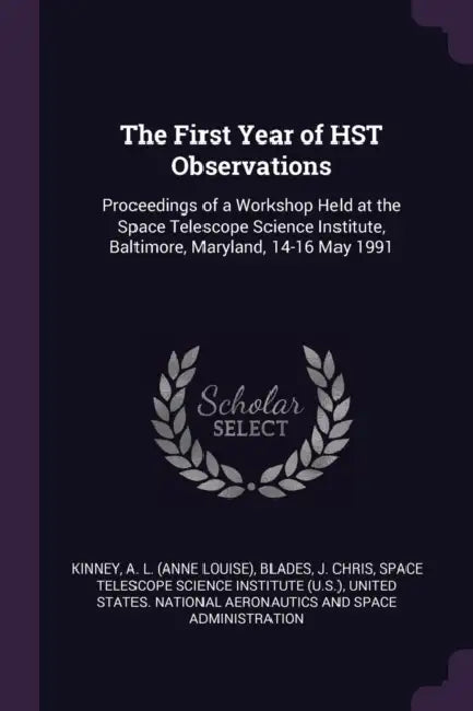 The First Year of HST Observations: Proceedings of a Workshop Held at the Space Telescope Science Institute, Baltimore, Maryland, 14-16 May 1991 by A. L. Kinney, J. Chris Blades, Space Telescope Science Institute (U S )