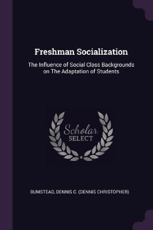 Freshman Socialization: The Influence of Social Class Backgrounds on The Adaptation of Students by Dennis C. Bumstead