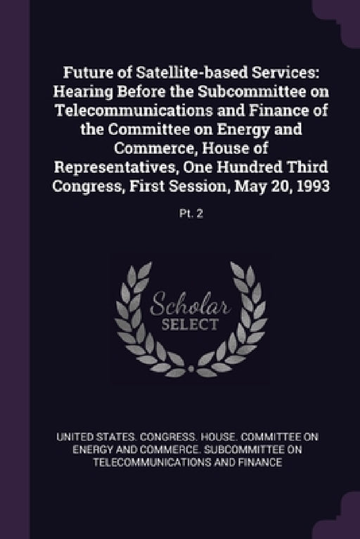 Future of Satellite-based Services: Hearing Before the Subcommittee on Telecommunications and Finance of the Committee on Energy and Commerce, House o by United States Congress House Committe