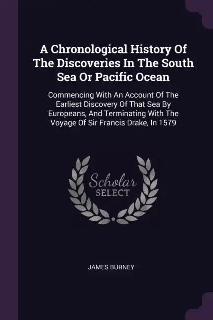 A Chronological History Of The Discoveries In The South Sea Or Pacific Ocean: Commencing With An Account Of The Earliest Discovery Of That Sea By Euro by James Burney