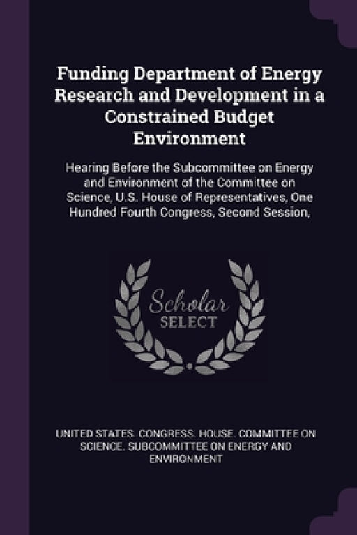 Funding Department of Energy Research and Development in a Constrained Budget Environment: Hearing Before the Subcommittee on Energy and Environment o by United States Congress House Committe