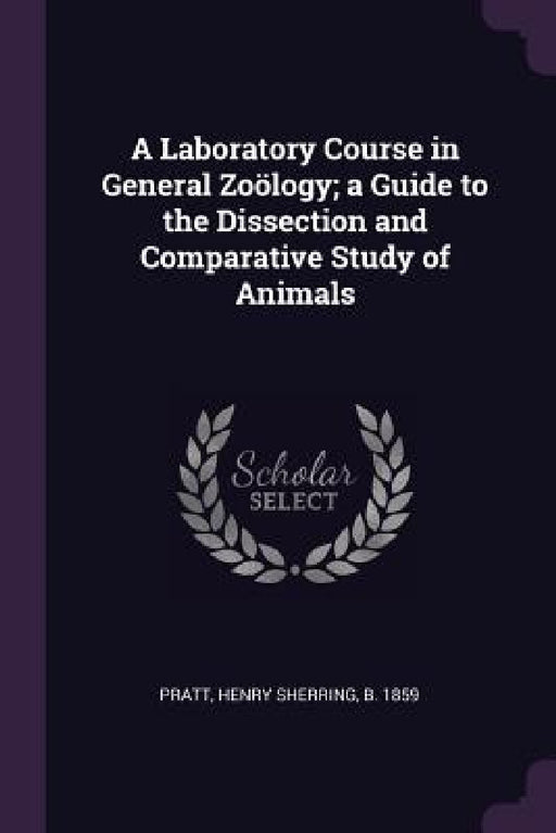 A Laboratory Course in General Zoölogy; a Guide to the Dissection and Comparative Study of Animals by Henry Sherring Pratt