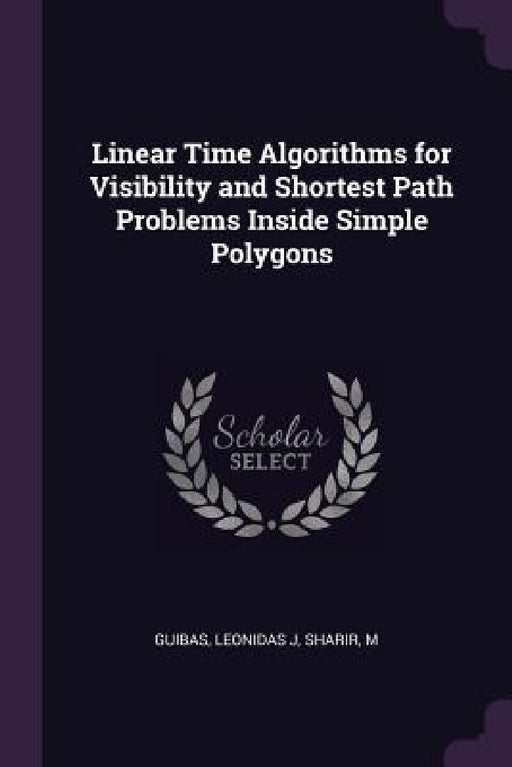 Linear Time Algorithms for Visibility and Shortest Path Problems Inside Simple Polygons by Leonidas J. Guibas, M. Sharir