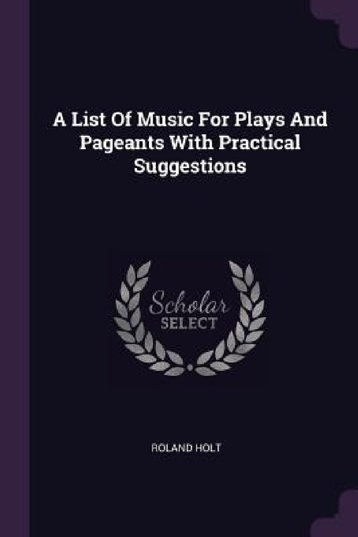A List Of Music For Plays And Pageants With Practical Suggestions by Roland Holt