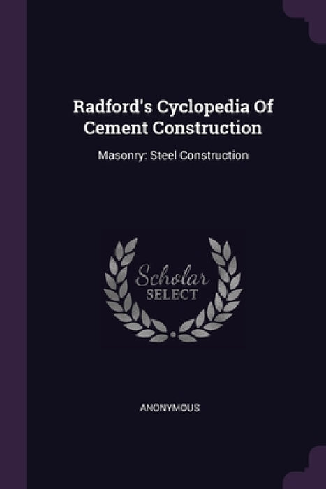 Radford's Cyclopedia Of Cement Construction: Masonry: Steel Construction by Anonymous