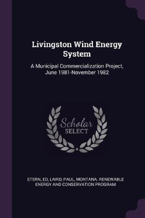 Livingston Wind Energy System: A Municipal Commercialization Project, June 1981-November 1982 by Ed Stern, Paul Laird, Montana Renewable Co Energy and Program