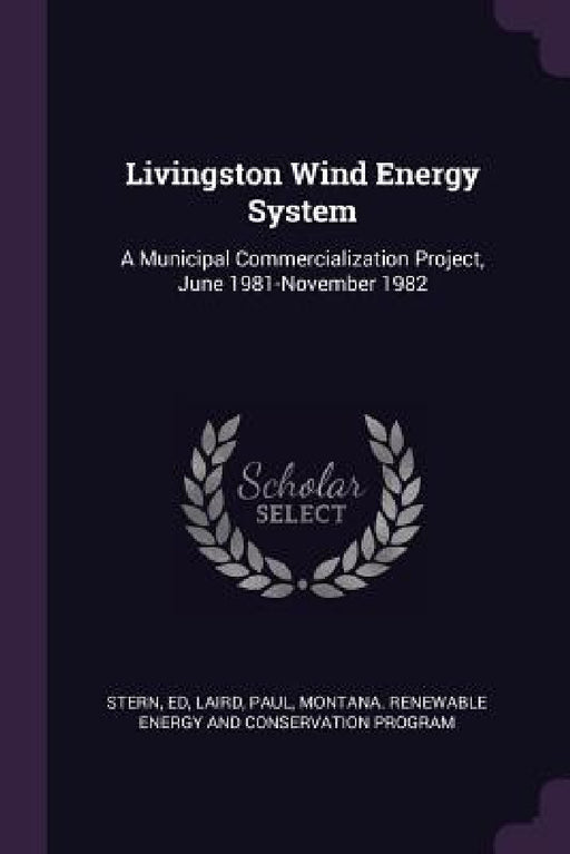 Livingston Wind Energy System: A Municipal Commercialization Project, June 1981-November 1982 by Ed Stern, Paul Laird, Montana Renewable Co Energy and Program
