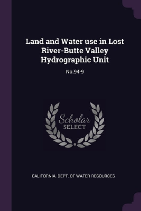 Land and Water use in Lost River-Butte Valley Hydrographic Unit: No.94-9 by California Dept of Water Resources