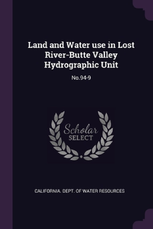 Land and Water use in Lost River-Butte Valley Hydrographic Unit: No.94-9 by California Dept of Water Resources