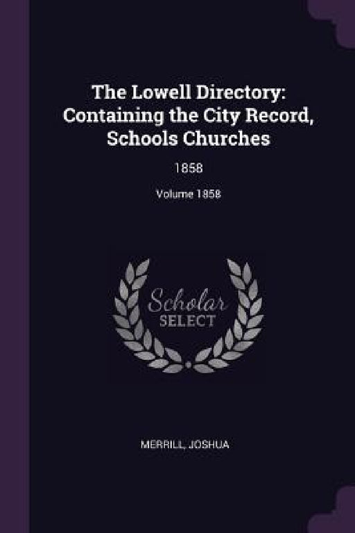 The Lowell Directory: Containing the City Record, Schools Churches: 1858; Volume 1858 by Joshua Merrill