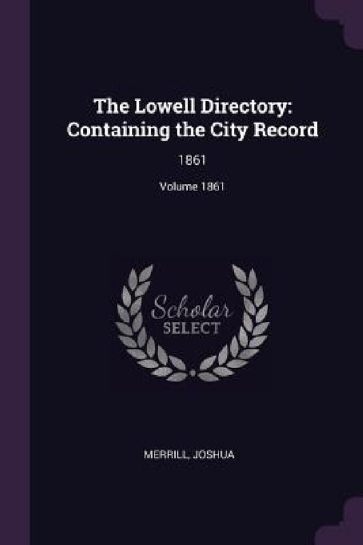 The Lowell Directory: Containing the City Record: 1861; Volume 1861 by Joshua Merrill