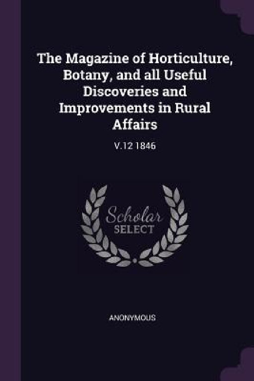 The Magazine of Horticulture, Botany, and all Useful Discoveries and Improvements in Rural Affairs: V.12 1846 by Anonymous