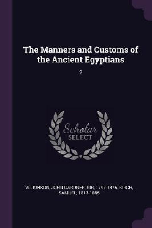 The Manners and Customs of the Ancient Egyptians: 2 by John Gardner Wilkinson, Samuel Birch