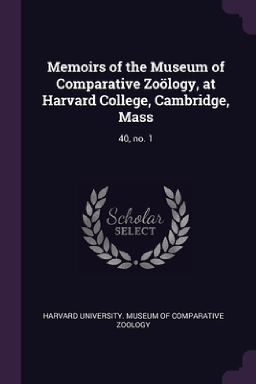 Memoirs of the Museum of Comparative Zoölogy, at Harvard College, Cambridge, Mass: 40, no. 1 by Harvard University Museum of Comparativ