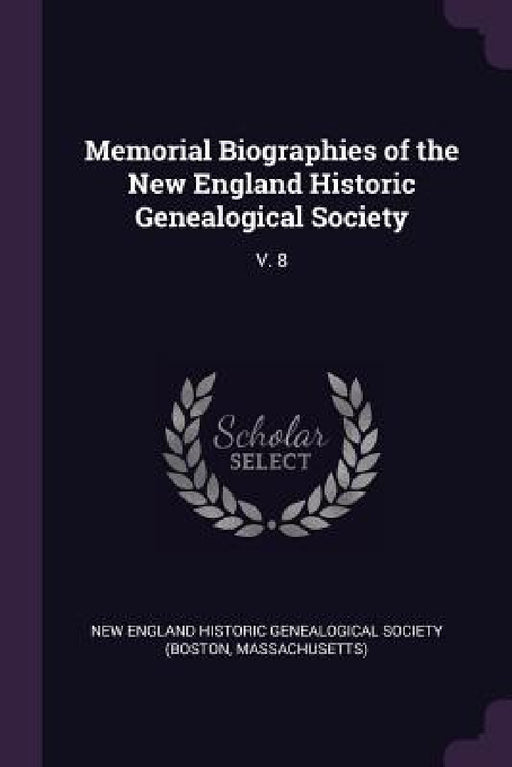 Memorial Biographies of the New England Historic Genealogical Society: V. 8 by New England Historic Genealogical Societ