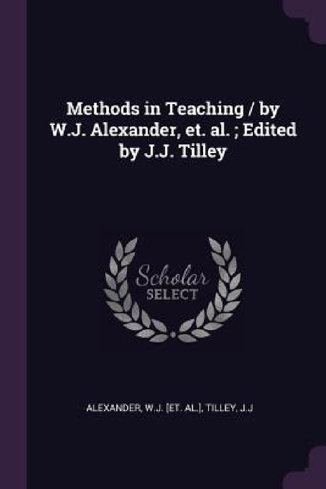 Methods in Teaching / by W.J. Alexander, et. al.; Edited by J.J. Tilley by Wj [Et Al ]. Alexander, Jj Tilley