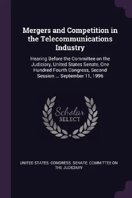 Mergers and Competition in the Telecommunications Industry: Hearing Before the Committee on the Judiciary, United States Senate, One Hundred Fourth Co by United States Congress Senate Committ