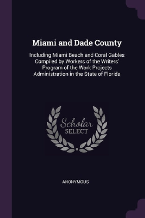 Miami and Dade County: Including Miami Beach and Coral Gables Compiled by Workers of the Writers' Program of the Work Projects Administration by Anonymous