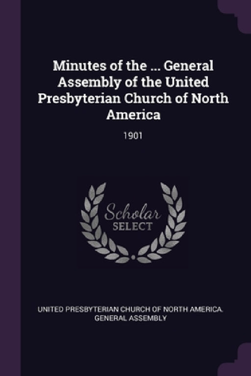 Minutes of the ... General Assembly of the United Presbyterian Church of North America: 1901 by United Presbyterian Church of North Amer