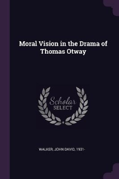 Moral Vision in the Drama of Thomas Otway by John David Walker