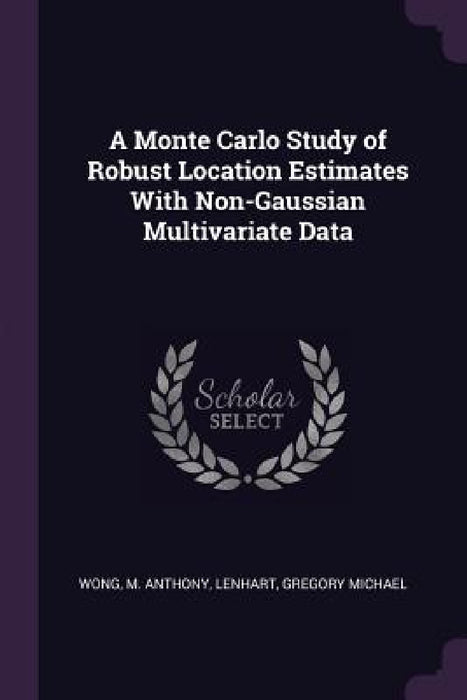 A Monte Carlo Study of Robust Location Estimates With Non-Gaussian Multivariate Data by M. Anthony Wong, Gregory Michael Lenhart