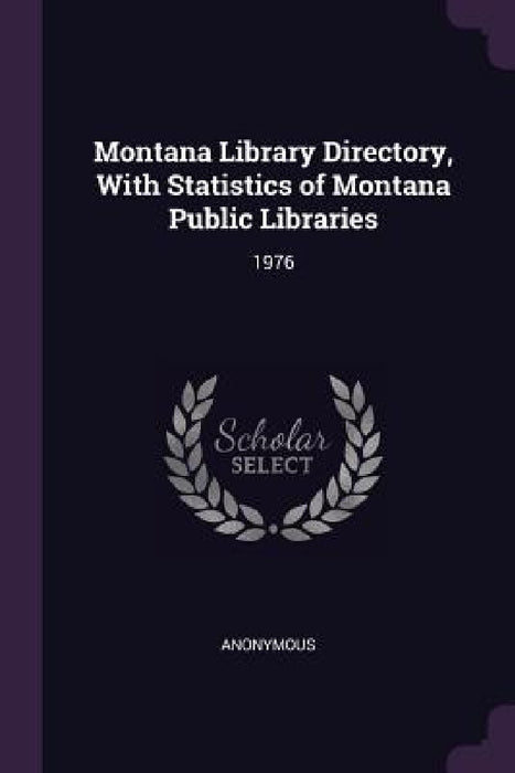 Montana Library Directory, With Statistics of Montana Public Libraries: 1976 by Anonymous