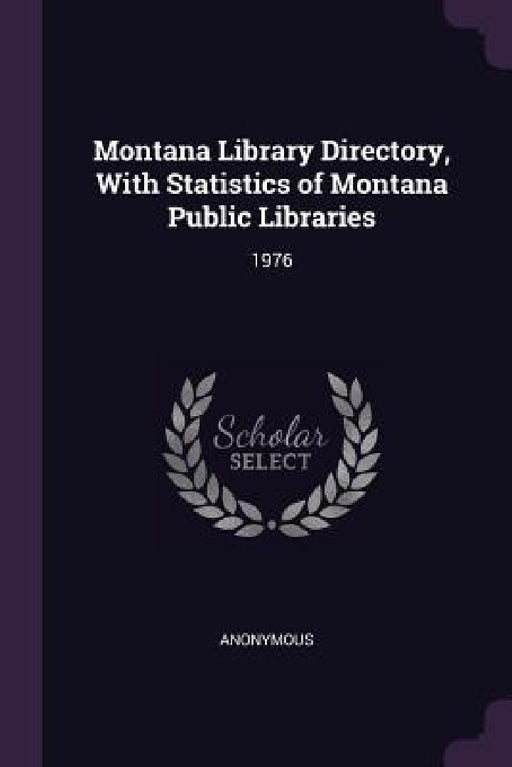 Montana Library Directory, With Statistics of Montana Public Libraries: 1976 by Anonymous