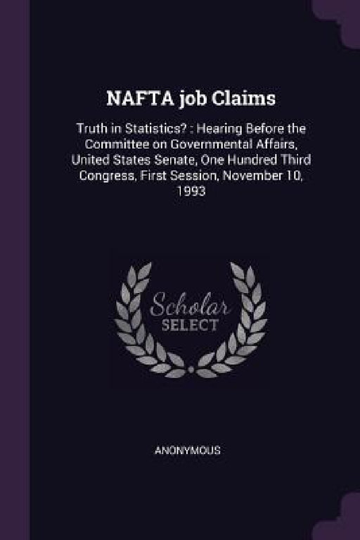 NAFTA job Claims: Truth in Statistics?: Hearing Before the Committee on Governmental Affairs, United States Senate, One Hundred Third Co by Anonymous