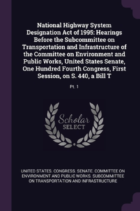National Highway System Designation Act of 1995: Hearings Before the Subcommittee on Transportation and Infrastructure of the Committee on Environment by United States Congress Senate Committ