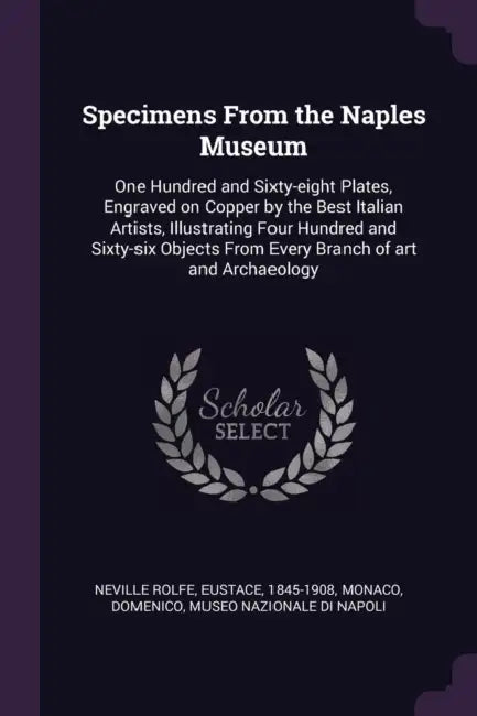 Specimens From the Naples Museum: One Hundred and Sixty-eight Plates, Engraved on Copper by the Best Italian Artists, Illustrating Four Hundred and Si by Eustace Neville Rolfe, Domenico Monaco, Museo Nazionale Di Napoli