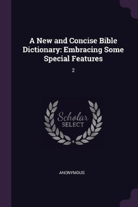 A New and Concise Bible Dictionary: Embracing Some Special Features: 2 by Anonymous
