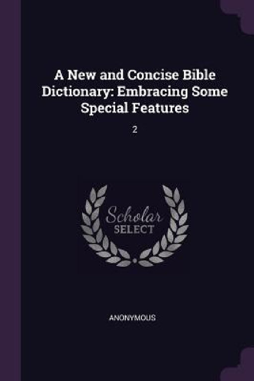 A New and Concise Bible Dictionary: Embracing Some Special Features: 2 by Anonymous