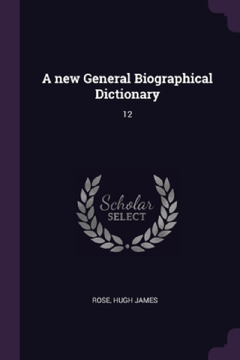A new General Biographical Dictionary: 12 by Hugh James Rose