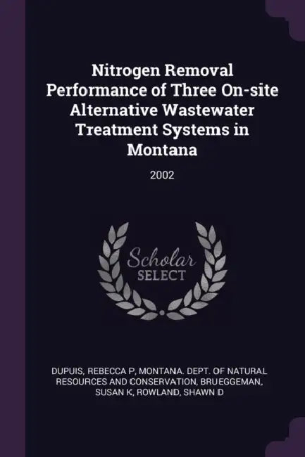 Nitrogen Removal Performance of Three On-site Alternative Wastewater Treatment Systems in Montana: 2002 by Rebecca P. Dupuis, Montana Dept of Natural Resources and, Susan K. Brueggeman