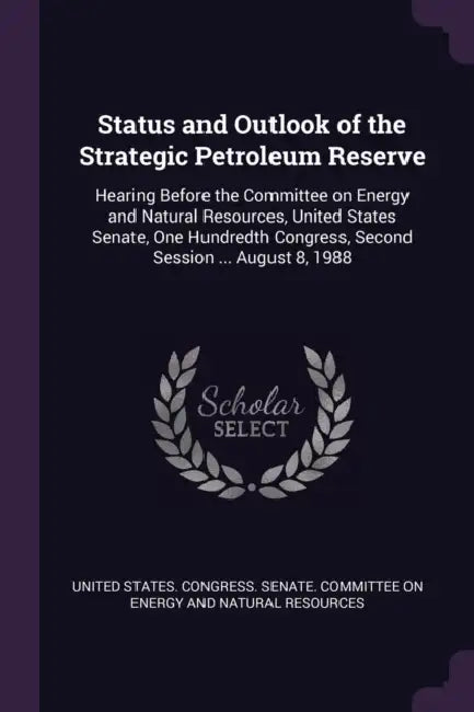 Status and Outlook of the Strategic Petroleum Reserve: Hearing Before the Committee on Energy and Natural Resources, United States Senate, One Hundred by United States Congress Senate Committ