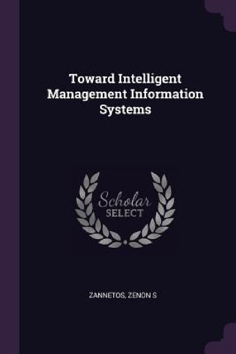 Toward Intelligent Management Information Systems by Zenon S. Zannetos