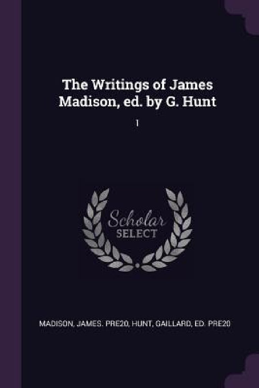 The Writings of James Madison, ed. by G. Hunt: 1 by James Pre20 Madison, Gaillard Hunt