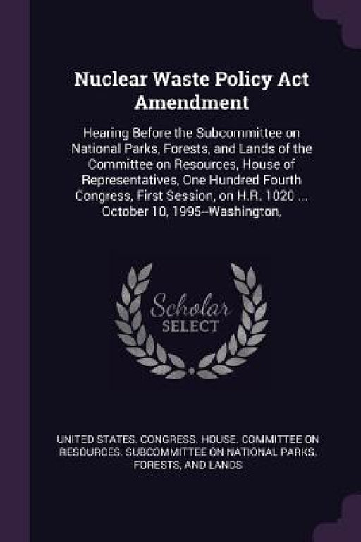 Nuclear Waste Policy Act Amendment: Hearing Before the Subcommittee on National Parks, Forests, and Lands of the Committee on Resources, House of Repr by United States Congress House Committe