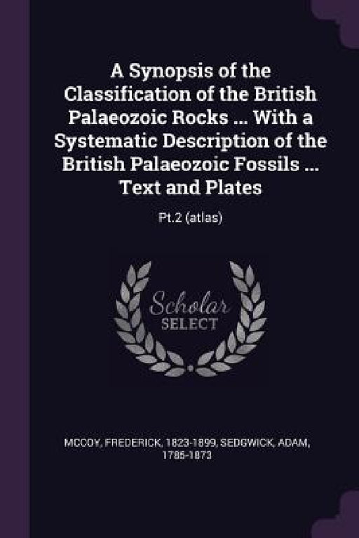 A Synopsis of the Classification of the British Palaeozoic Rocks ... With a Systematic Description of the British Palaeozoic Fossils ... Text and Plat by Frederick McCoy, Adam Sedgwick