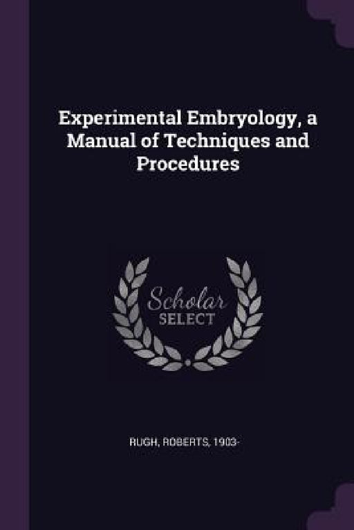 Experimental Embryology, a Manual of Techniques and Procedures by Roberts Rugh