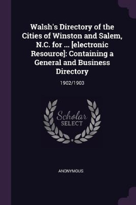 Walsh's Directory of the Cities of Winston and Salem, N.C. for ... [electronic Resource]: Containing a General and Business Directory: 1902/1903 by Anonymous