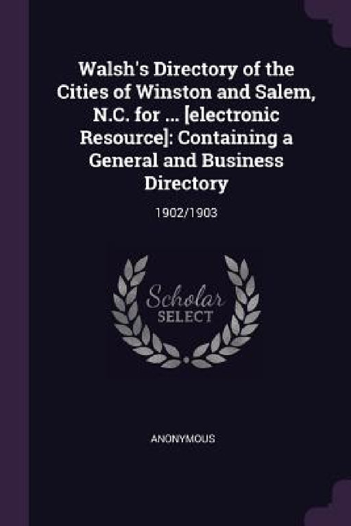 Walsh's Directory of the Cities of Winston and Salem, N.C. for ... [electronic Resource]: Containing a General and Business Directory: 1902/1903 by Anonymous