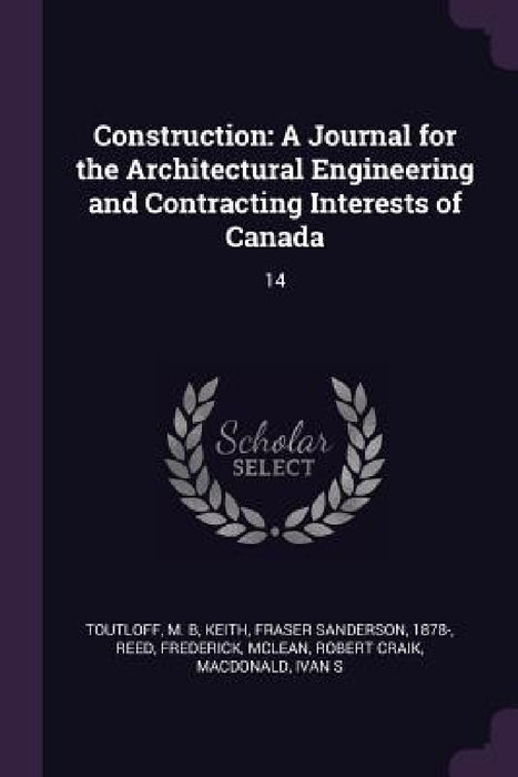 Construction: A Journal for the Architectural Engineering and Contracting Interests of Canada: 14 by M. B. Toutloff, Fraser Sanderson Keith, Frederick Reed