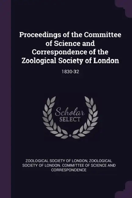 Proceedings of the Committee of Science and Correspondence of the Zoological Society of London: 1830-32 by Zoological Society of London, Zoological Society of London Committee