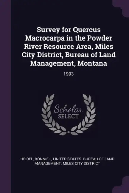 Survey for Quercus Macrocarpa in the Powder River Resource Area, Miles City District, Bureau of Land Management, Montana: 1993 by Bonnie L. Heidel, United States Bureau of Land Management