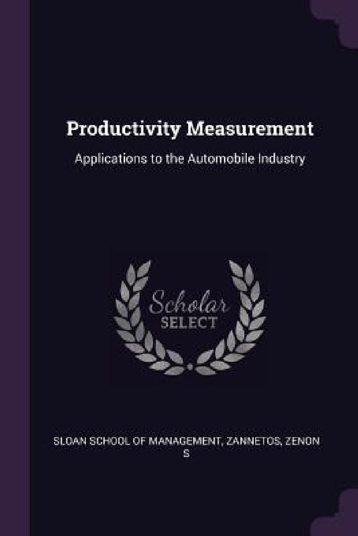 Productivity Measurement: Applications to the Automobile Industry by Sloan School of Management, Zenon S. Zannetos