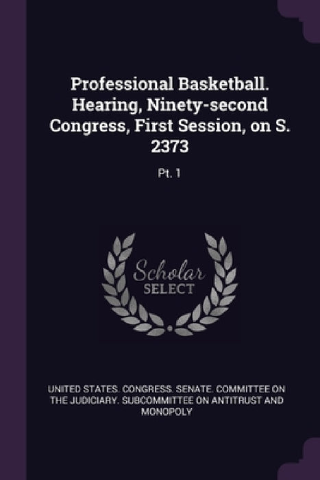 Professional Basketball. Hearing, Ninety-second Congress, First Session, on S. 2373: Pt. 1 by United States Congress Senate Committ